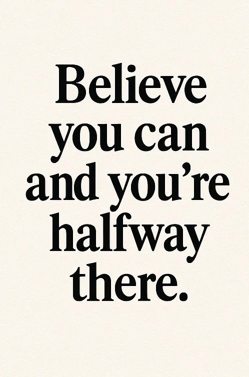 Believe you can and you're halfway there.
