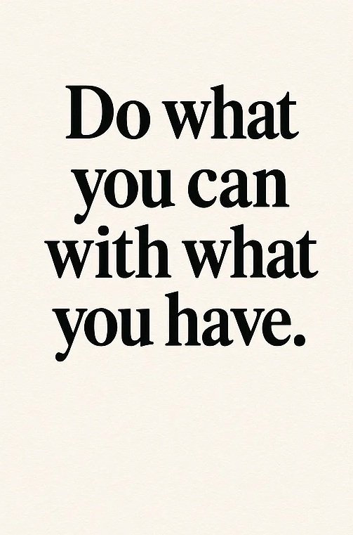 Do what you can with what you have.